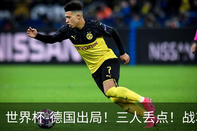 世界杯-德国出局！三人丢点！战车点球战总分4-5巴拉圭止步32强