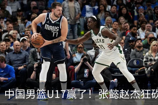 中国男篮U17赢了！张懿赵杰狂砍23分，赵博新6记大帽打服非洲亚军
