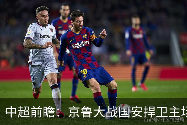 中超前瞻：京鲁大战国安捍卫主场不败 申花乘胜追击