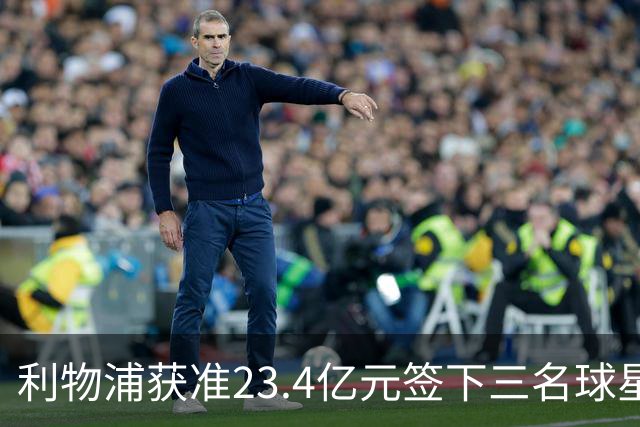利物浦获准23.4亿元签下三名球星，球员已准备夏季转会
