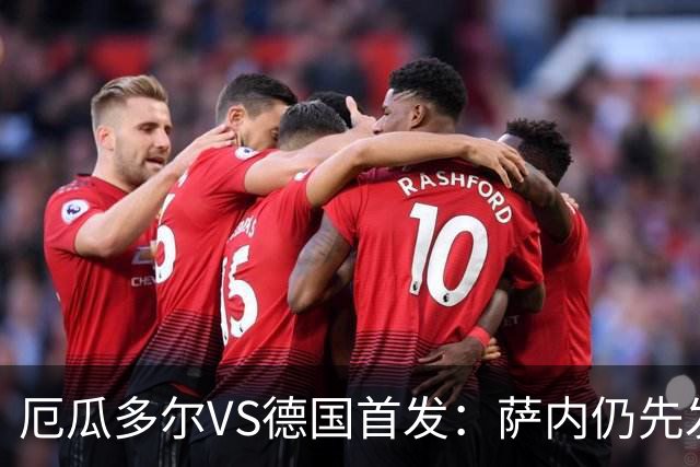 厄瓜多尔VS德国首发：萨内仍先发出战 翁达夫仍替补