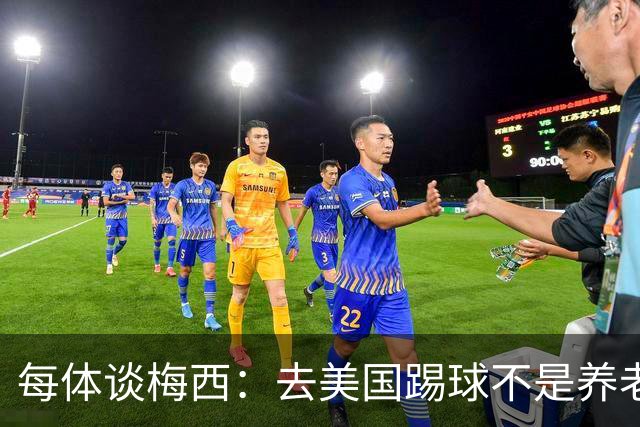 每体谈梅西：去美国踢球不是养老退役，他仍然充满饥饿感