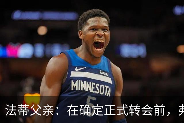 法蒂父亲：在确定正式转会前，弗里克从未与法蒂交流过