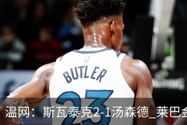 温网：斯瓦泰克2-1汤森德 莱巴金娜阿尼西莫娃进次轮