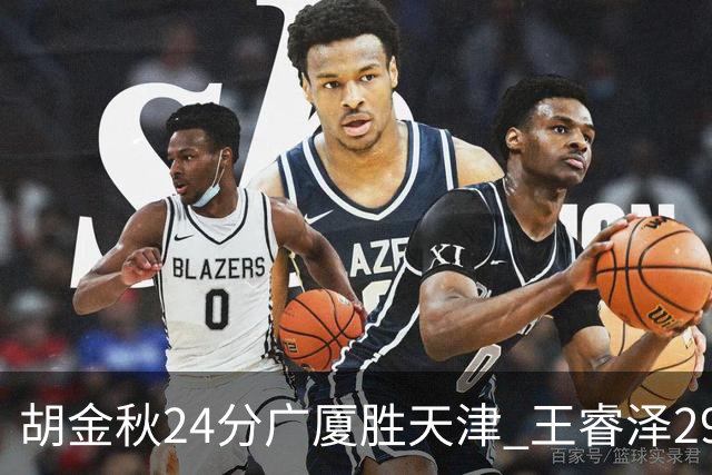 胡金秋24分广厦胜天津 王睿泽29+9青岛胜同曦